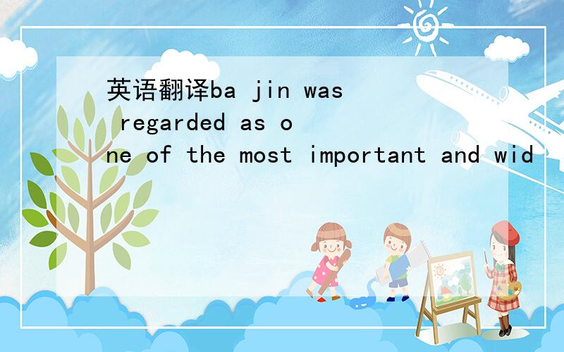 英语翻译ba jin was regarded as one of the most important and wid