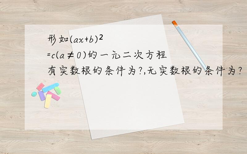 形如(ax+b)²=c(a≠0)的一元二次方程有实数根的条件为?,无实数根的条件为?