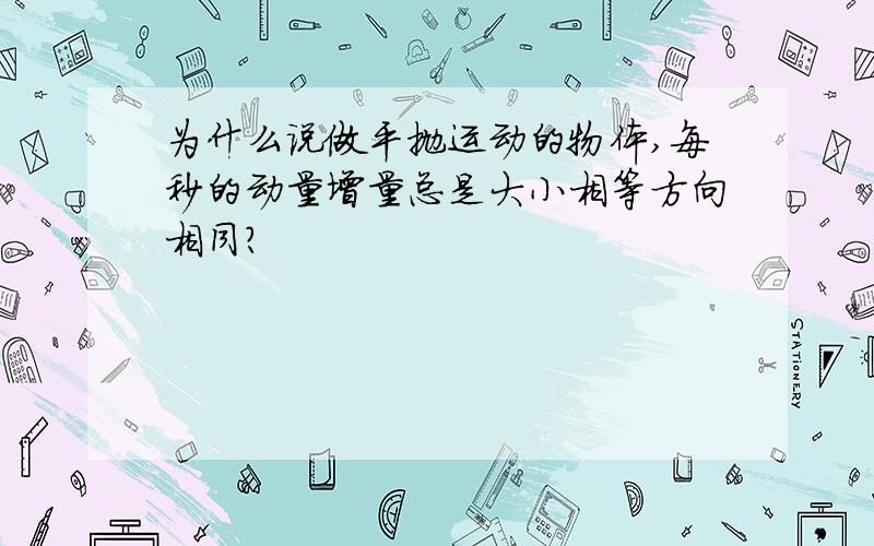 为什么说做平抛运动的物体,每秒的动量增量总是大小相等方向相同?