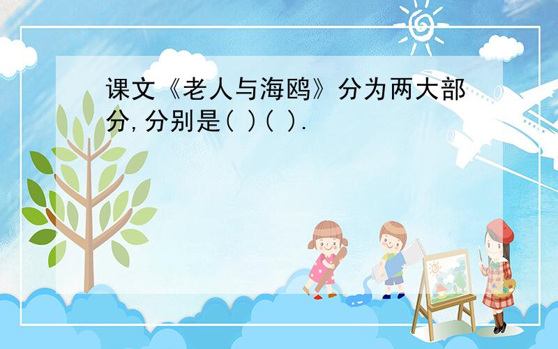 课文《老人与海鸥》分为两大部分,分别是( )( ).