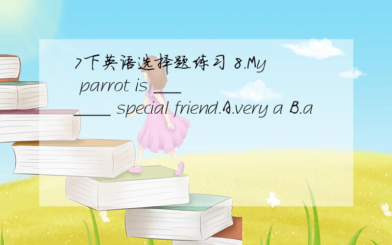 7下英语选择题练习 8.My parrot is _______ special friend.A.very a B.a