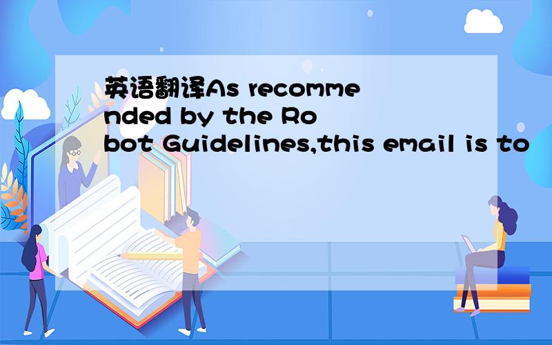 英语翻译As recommended by the Robot Guidelines,this email is to