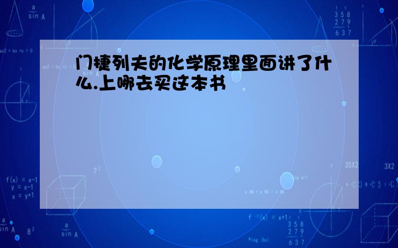 门捷列夫的化学原理里面讲了什么.上哪去买这本书