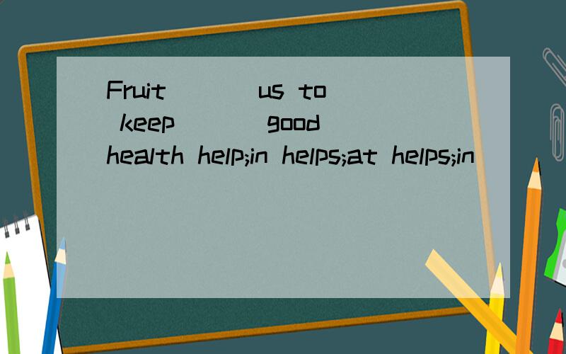 Fruit ___us to keep ___good health help;in helps;at helps;in