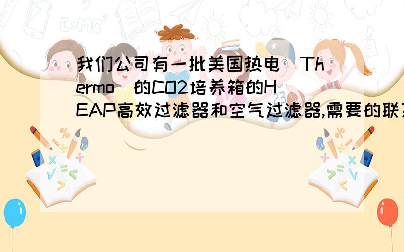 我们公司有一批美国热电(Thermo）的CO2培养箱的HEAP高效过滤器和空气过滤器,需要的联系我们