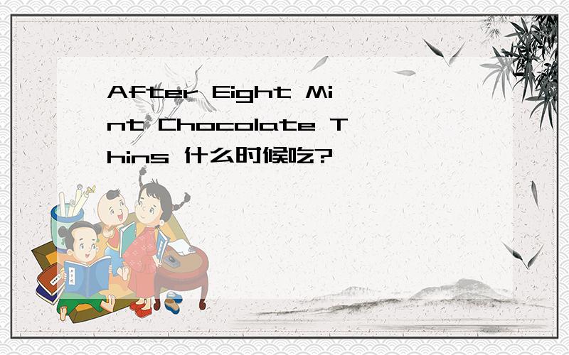 After Eight Mint Chocolate Thins 什么时候吃?