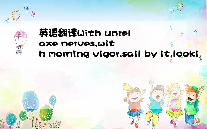 英语翻译With unrelaxe nerves,with morning vigor,sail by it,looki