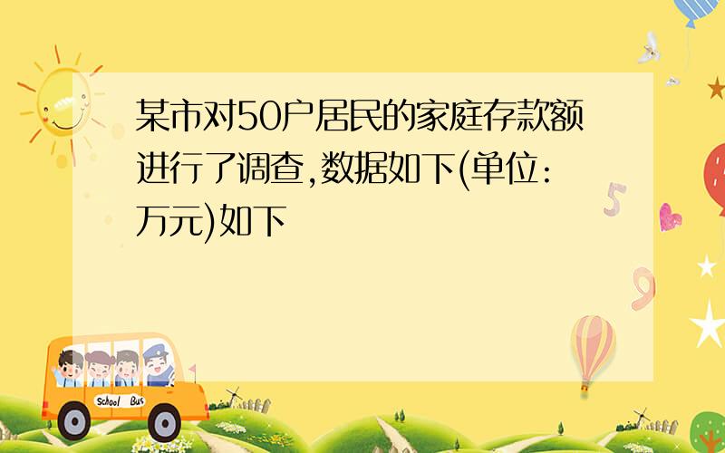 某市对50户居民的家庭存款额进行了调查,数据如下(单位:万元)如下