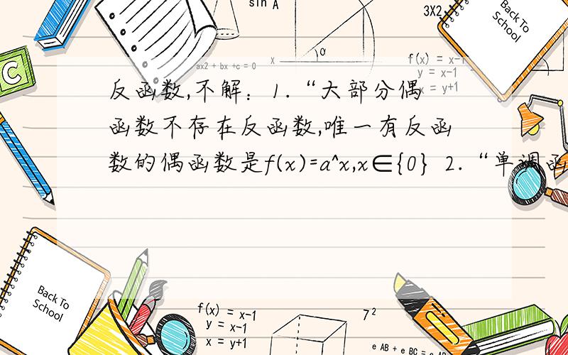 反函数,不解：1.“大部分偶函数不存在反函数,唯一有反函数的偶函数是f(x)=a^x,x∈{0} 2.“单调函数