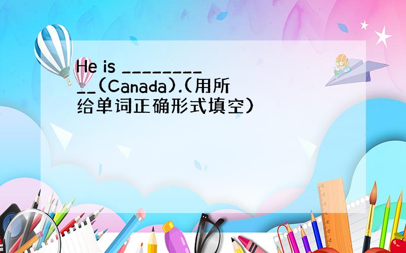 He is __________(Canada).(用所给单词正确形式填空）