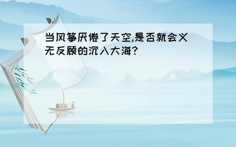 当风筝厌倦了天空,是否就会义无反顾的沉入大海?