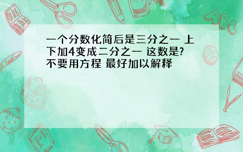 一个分数化简后是三分之一 上下加4变成二分之一 这数是?不要用方程 最好加以解释