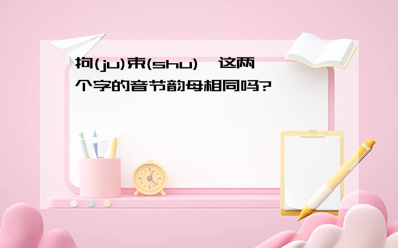 拘(ju)束(shu),这两个字的音节韵母相同吗?