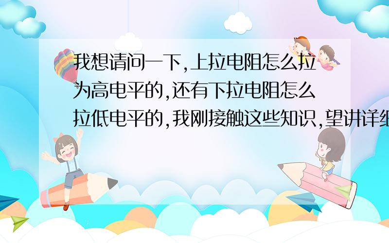 我想请问一下,上拉电阻怎么拉为高电平的,还有下拉电阻怎么拉低电平的,我刚接触这些知识,望讲详细通俗