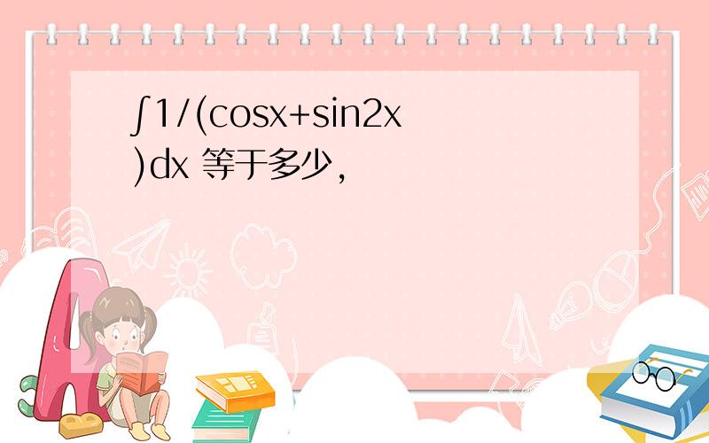 ∫1/(cosx+sin2x)dx 等于多少,