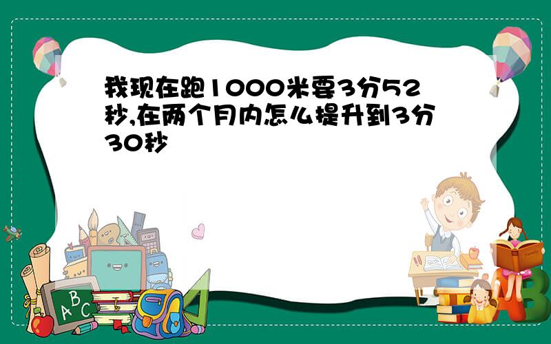 我现在跑1000米要3分52秒,在两个月内怎么提升到3分30秒