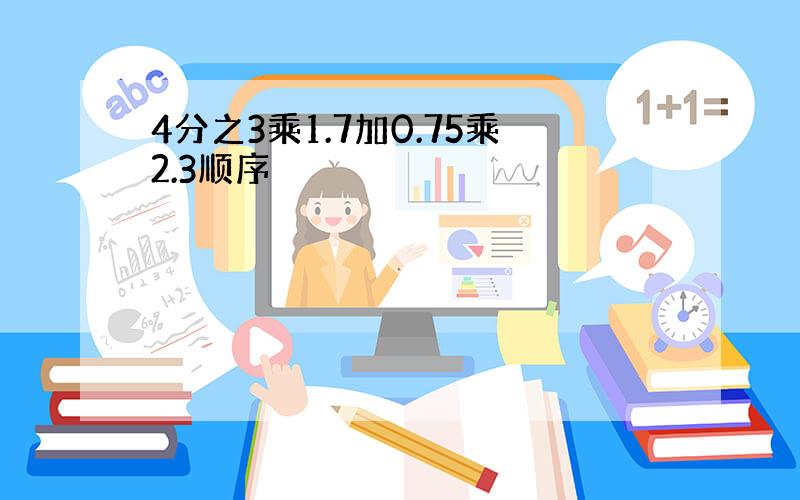 4分之3乘1.7加0.75乘2.3顺序