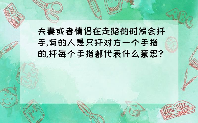 夫妻或者情侣在走路的时候会扦手,有的人是只扦对方一个手指的,扦每个手指都代表什么意思?