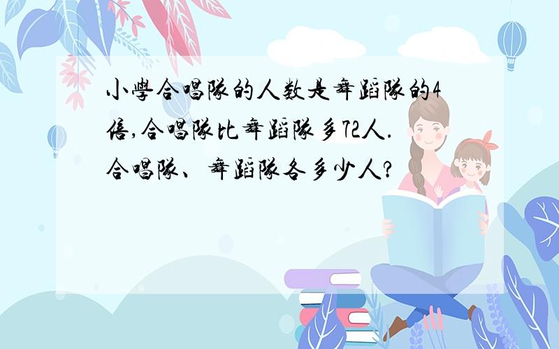 小学合唱队的人数是舞蹈队的4倍,合唱队比舞蹈队多72人.合唱队、舞蹈队各多少人?