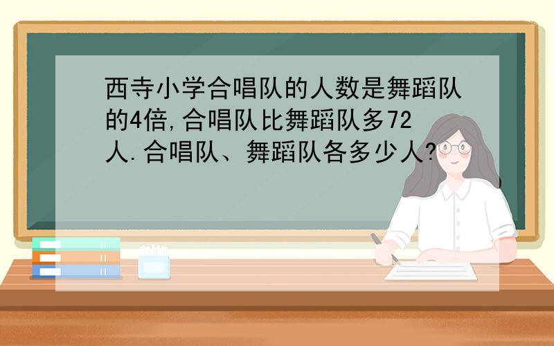 西寺小学合唱队的人数是舞蹈队的4倍,合唱队比舞蹈队多72人.合唱队、舞蹈队各多少人?