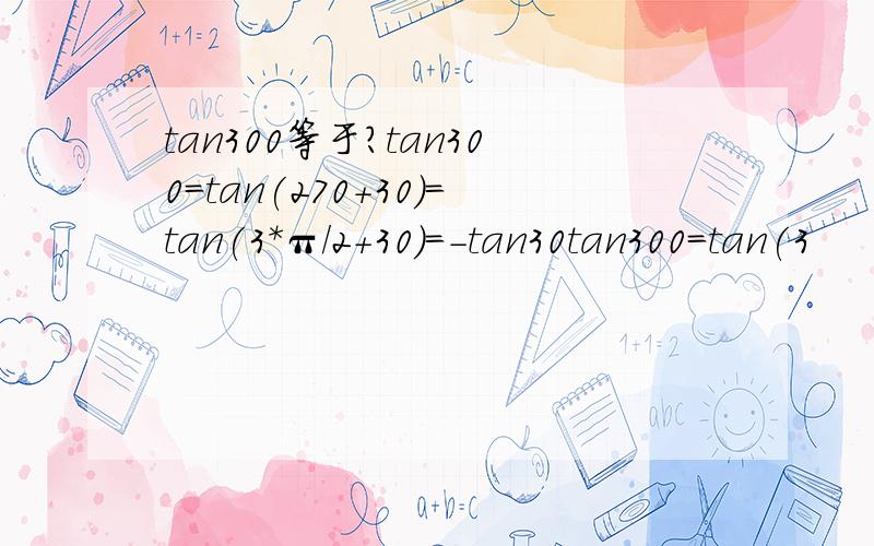 tan300等于?tan300=tan(270+30)=tan(3*π/2+30)=-tan30tan300=tan(3