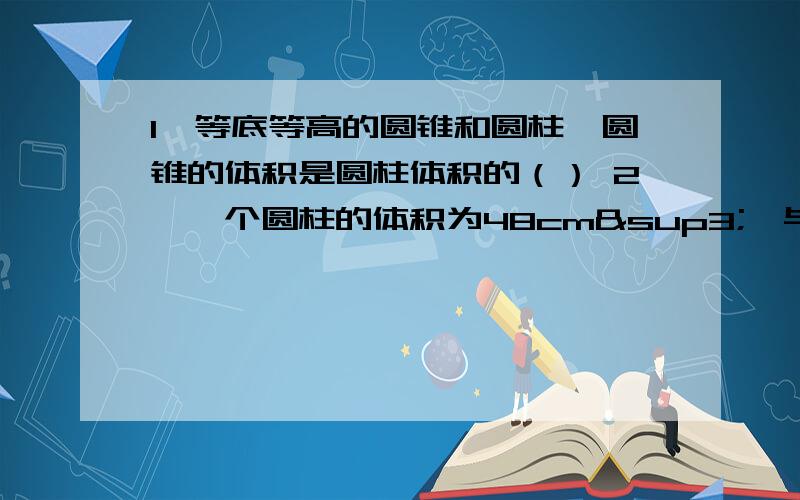 1、等底等高的圆锥和圆柱,圆锥的体积是圆柱体积的（） 2、一个圆柱的体积为48cm³,与它等底等高的圆