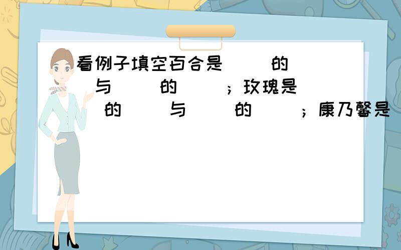 看例子填空百合是（ ）的（ ）与（ ）的（ ）；玫瑰是（ ）的（ ）与（ ）的（ ）；康乃馨是（ ）的（ ）与（ ）的（