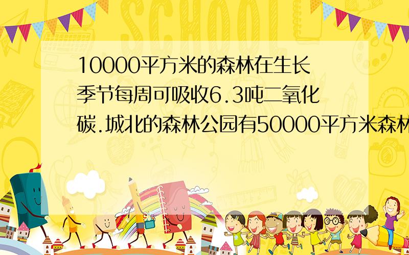 10000平方米的森林在生长季节每周可吸收6.3吨二氧化碳.城北的森林公园有50000平方米森林,8月份这片森林可以吸收