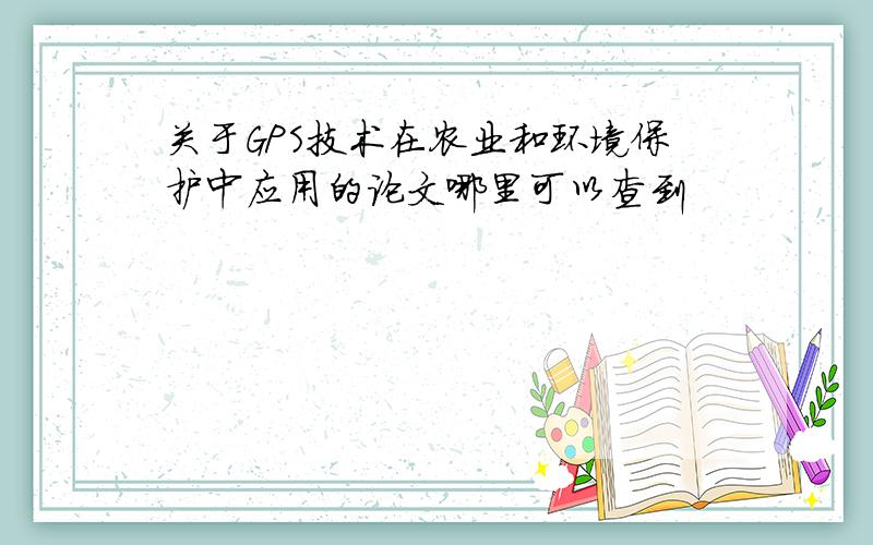 关于GPS技术在农业和环境保护中应用的论文哪里可以查到