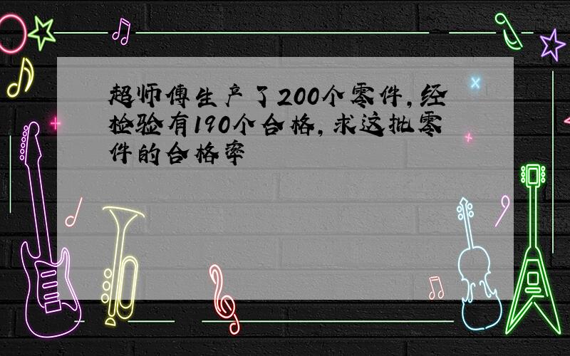 超师傅生产了200个零件,经检验有190个合格,求这批零件的合格率