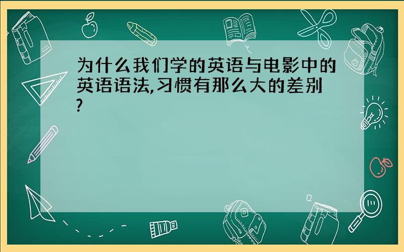 为什么我们学的英语与电影中的英语语法,习惯有那么大的差别?