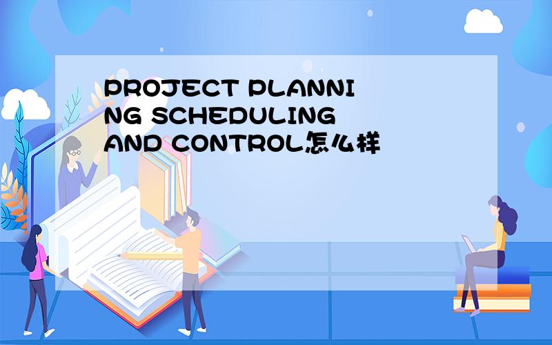 PROJECT PLANNING SCHEDULING AND CONTROL怎么样