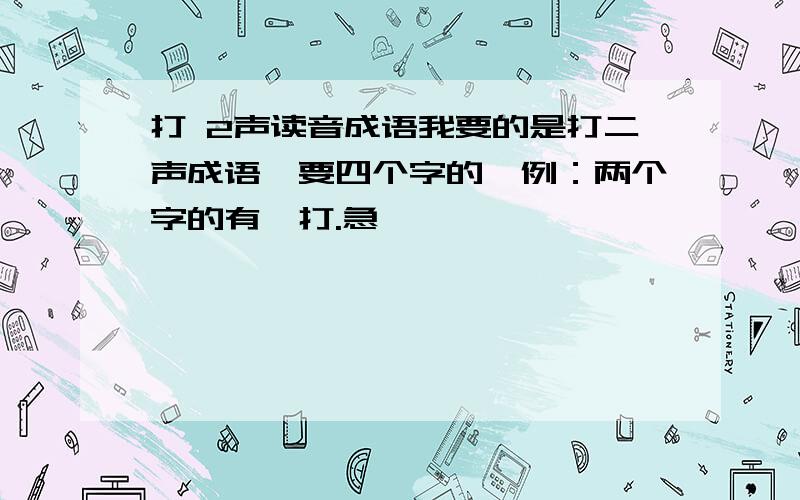 打 2声读音成语我要的是打二声成语,要四个字的,例：两个字的有一打.急