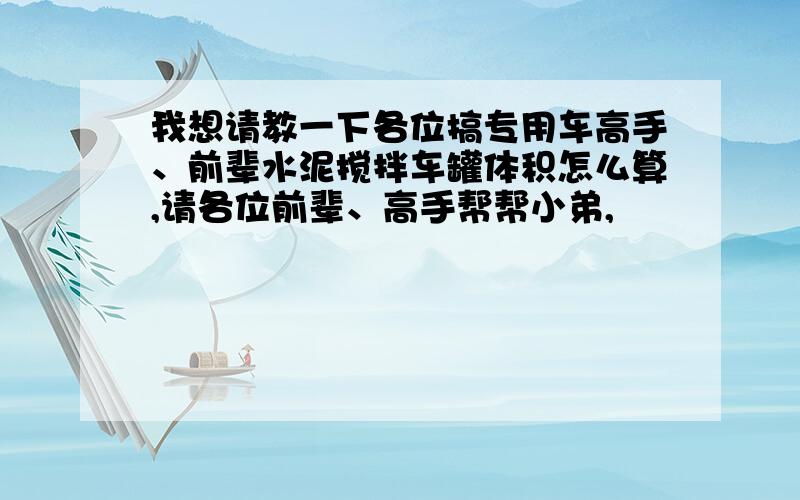 我想请教一下各位搞专用车高手、前辈水泥搅拌车罐体积怎么算,请各位前辈、高手帮帮小弟,