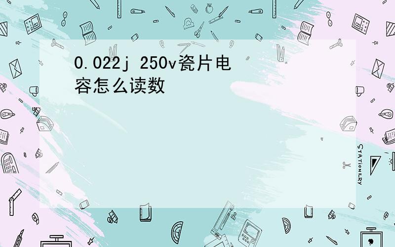 0.022j 250v瓷片电容怎么读数