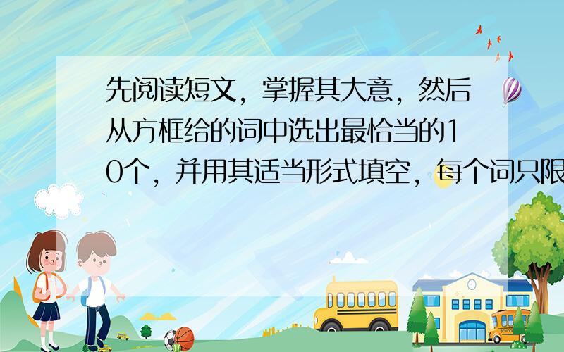 先阅读短文，掌握其大意，然后从方框给的词中选出最恰当的10个，并用其适当形式填空，每个词只限用一次。（10分）