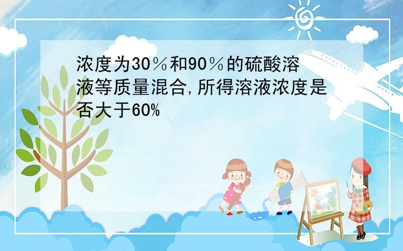 浓度为30％和90％的硫酸溶液等质量混合,所得溶液浓度是否大于60%