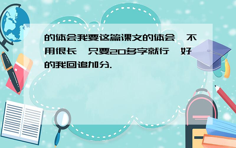 的体会我要这篇课文的体会,不用很长,只要20多字就行,好的我回追加分.