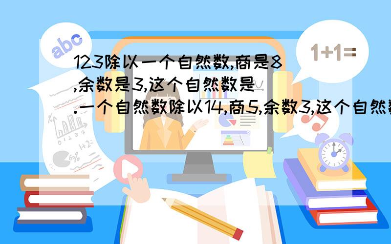 123除以一个自然数,商是8,余数是3,这个自然数是（）.一个自然数除以14,商5,余数3,这个自然数是（）