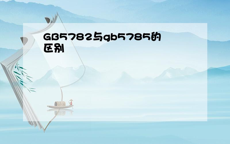 GB5782与gb5785的区别