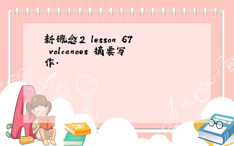 新概念2 lesson 67 volcanoes 摘要写作.