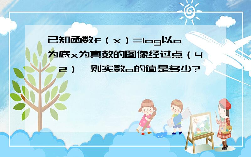 已知函数f（x）=log以a为底x为真数的图像经过点（4,2）,则实数a的值是多少?