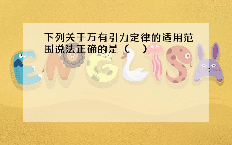 下列关于万有引力定律的适用范围说法正确的是（　　）