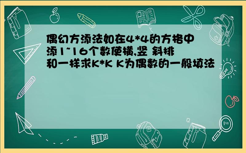 偶幻方添法如在4*4的方格中添1~16个数使横,竖 斜排和一样求K*K K为偶数的一般填法