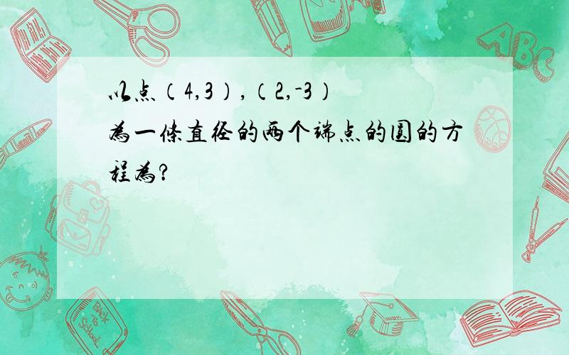 以点（4,3）,（2,-3）为一条直径的两个端点的圆的方程为?