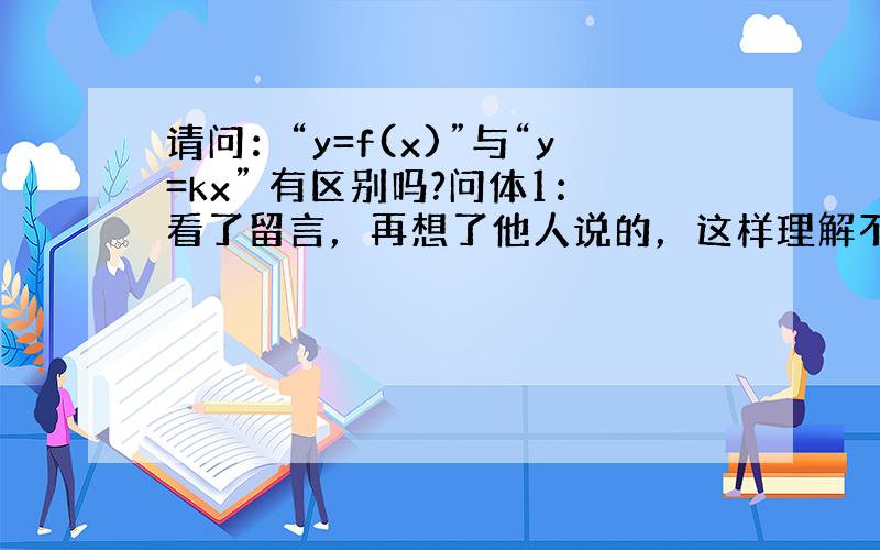 请问：“y=f(x)”与“y=kx” 有区别吗?问体1：看了留言，再想了他人说的，这样理解不知道对不对：“y=f(x)”