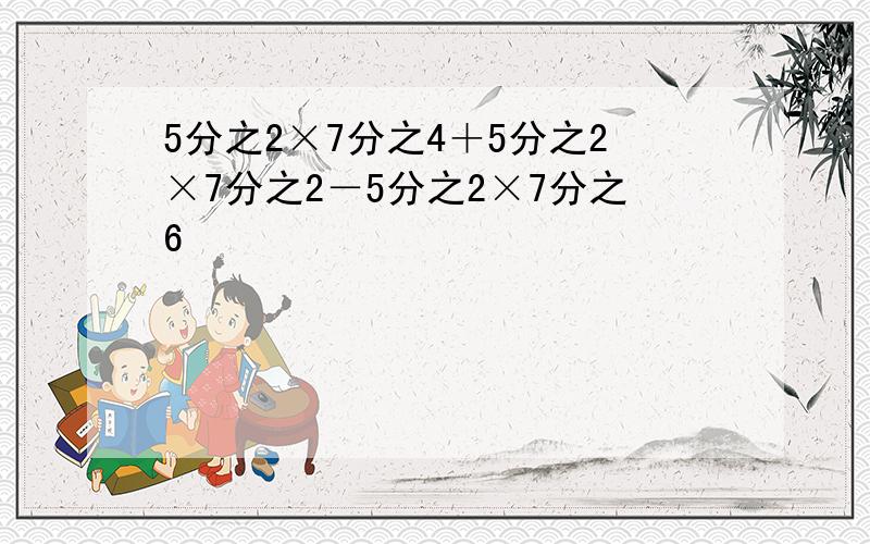 5分之2×7分之4＋5分之2×7分之2－5分之2×7分之6