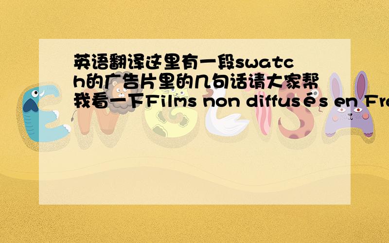 英语翻译这里有一段swatch的广告片里的几句话请大家帮我看一下Films non diffusés en France