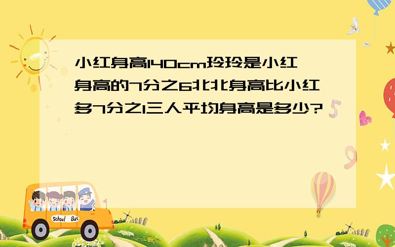 小红身高140cm玲玲是小红身高的7分之6北北身高比小红多7分之1三人平均身高是多少?