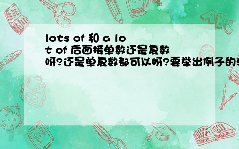 lots of 和 a lot of 后面接单数还是复数呀?还是单复数都可以呀?要举出例子的!